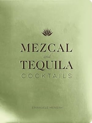 Mezcal and Tequila Cocktails: A Collection of Mezcal and Tequila Cocktails