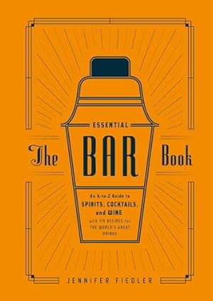 The Essential Bar Book: An A-to-Z Guide to Spirits, Cocktails, and Wine, with 115 Recipes for the World's Great Drinks