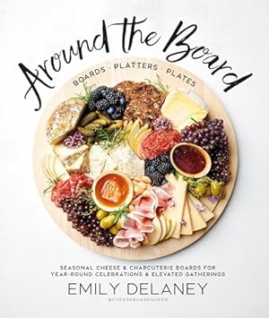 Around the Board: Boards, Platters, and Plates: Seasonal Cheese and Charcuterie for Year-Round Cel