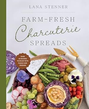 Farm-Fresh Charcuterie Spreads: Over 40 Boards to Enjoy with Family and Friends