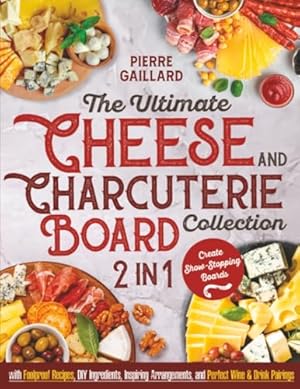 The Ultimate Cheese & Charcuterie Board Collection: [2 in 1] Create Show-Stopping Boards with Foolproof Recipes, DIY Ingredients, Inspiring Arrangements, and Perfect Wine & Drink Pairings